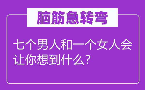 腦筋急轉彎：七個男人和一個女人會讓你想到什么？