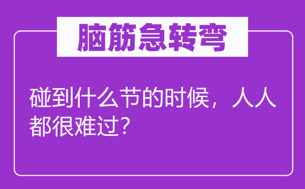 腦筋急轉(zhuǎn)彎：碰到什么節(jié)的時候，人人都很難過？