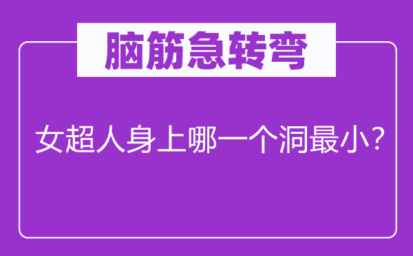 腦筋急轉(zhuǎn)彎：女超人身上哪一個(gè)洞最??？
