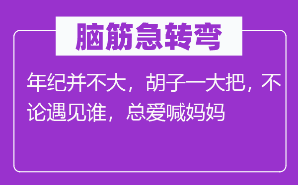腦筋急轉(zhuǎn)彎：年紀(jì)并不大，胡子一大把， 不論遇見誰，總愛喊媽媽