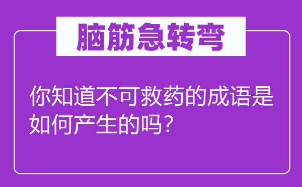 腦筋急轉(zhuǎn)彎：你知道不可救藥的成語是如何產(chǎn)生的嗎？