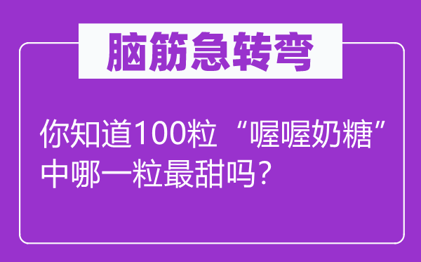 腦筋急轉(zhuǎn)彎：你知道100粒“喔喔奶糖”中哪一粒最甜嗎？