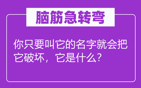 腦筋急轉(zhuǎn)彎：你只要叫它的名字就會(huì)把它破壞，它是什么？