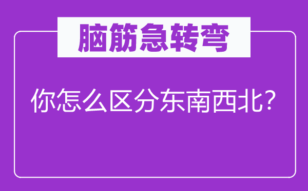 腦筋急轉(zhuǎn)彎：你怎么區(qū)分東南西北？