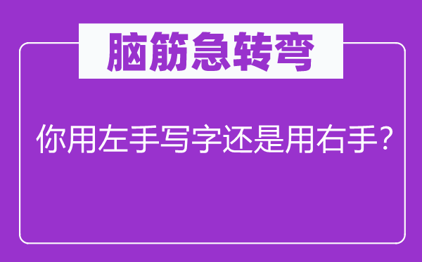 腦筋急轉(zhuǎn)彎：你用左手寫字還是用右手？
