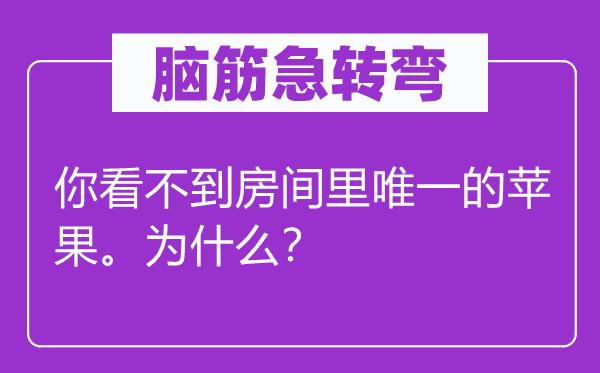 腦筋急轉(zhuǎn)彎：你看不到房間里唯一的蘋果。為什么？