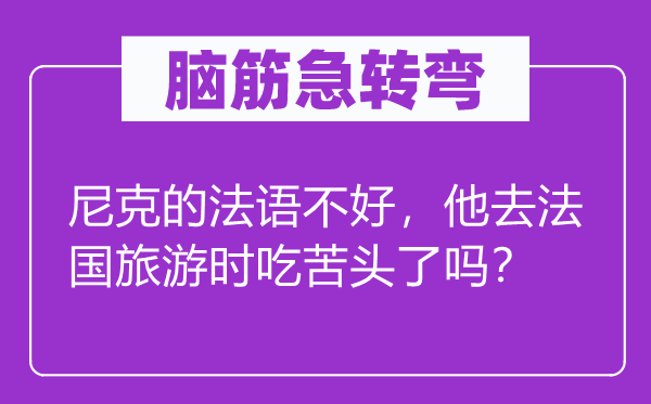 腦筋急轉(zhuǎn)彎：尼克的法語不好，他去法國旅游時吃苦頭了嗎？