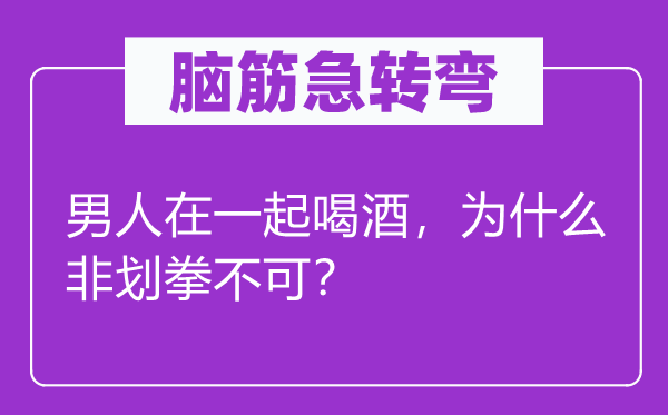 腦筋急轉(zhuǎn)彎：男人在一起喝酒，為什么非劃拳不可？