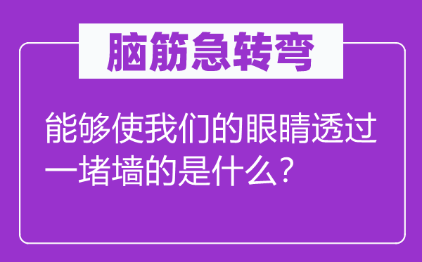 腦筋急轉(zhuǎn)彎：能夠使我們的眼睛透過一堵墻的是什么？