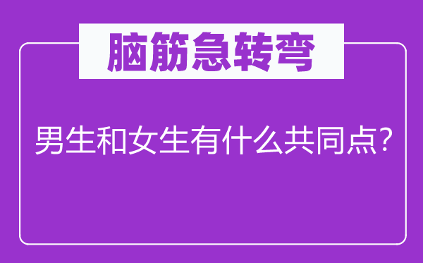 腦筋急轉(zhuǎn)彎：男生和女生有什么共同點(diǎn)？