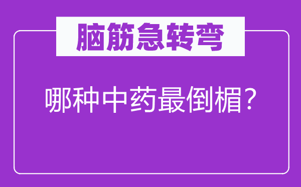 腦筋急轉(zhuǎn)彎：哪種中藥最倒楣？