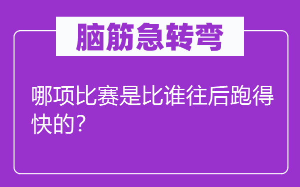 腦筋急轉(zhuǎn)彎：哪項(xiàng)比賽是比誰(shuí)往后跑得快的？
