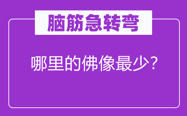 腦筋急轉(zhuǎn)彎：哪里的佛像最少？