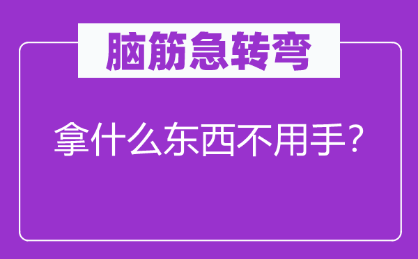 腦筋急轉(zhuǎn)彎：拿什么東西不用手？