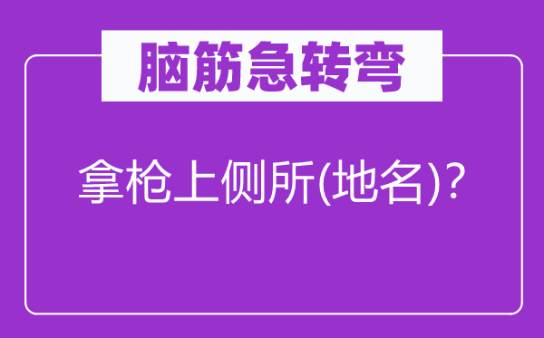 腦筋急轉(zhuǎn)彎：拿槍上側(cè)所(地名)？