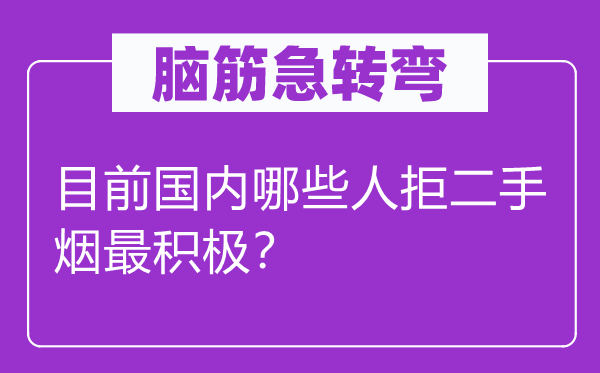 腦筋急轉(zhuǎn)彎：目前國(guó)內(nèi)哪些人拒二手煙最積極？