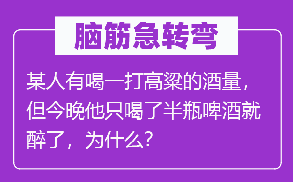 腦筋急轉(zhuǎn)彎：某人有喝一打高粱的酒量，但今晚他只喝了半瓶啤酒就醉了，為什么？