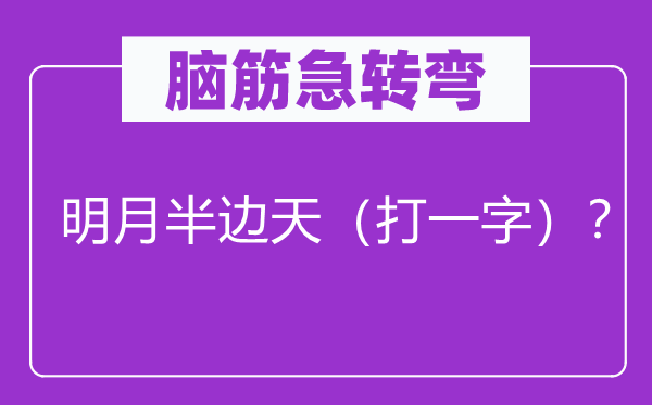 腦筋急轉(zhuǎn)彎：明月半邊天（打一字）？