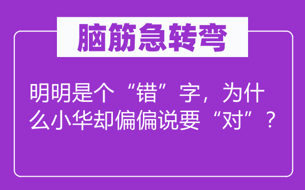 腦筋急轉(zhuǎn)彎：明明是個(gè)“錯(cuò)”字，為什么小華卻偏偏說要“對(duì)”？