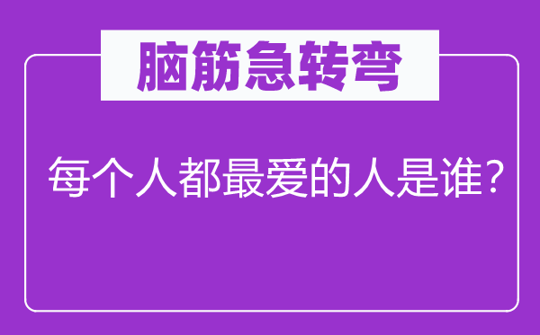 腦筋急轉(zhuǎn)彎：每個(gè)人都最愛的人是誰？