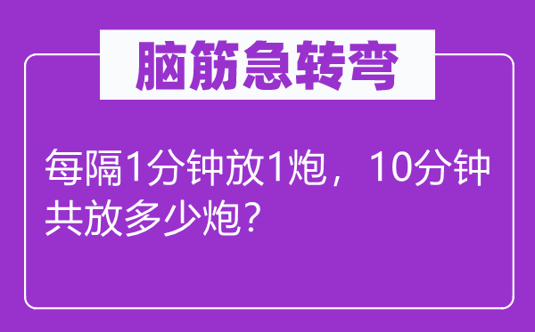 腦筋急轉(zhuǎn)彎：每隔1分鐘放1炮，10分鐘共放多少炮？