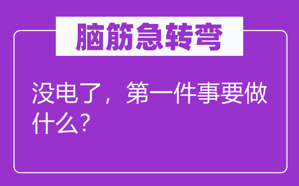 腦筋急轉(zhuǎn)彎：沒電了，第一件事要做什么？