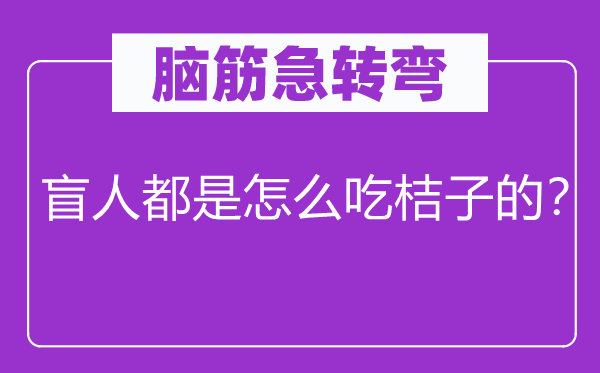 腦筋急轉(zhuǎn)彎：盲人都是怎么吃桔子的？