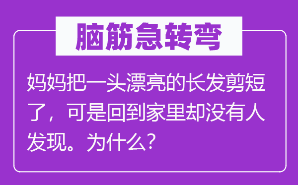 腦筋急轉(zhuǎn)彎：媽媽把一頭漂亮的長發(fā)剪短了，可是回到家里卻沒有人發(fā)現(xiàn)。為什么？