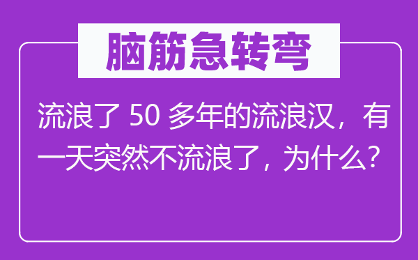 腦筋急轉(zhuǎn)彎：流浪了50多年的流浪漢，有一天突然不流浪了，為什么？