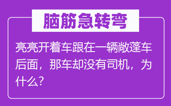 腦筋急轉彎：亮亮開著車跟在一輛敞蓬車后面，那車卻沒有司機，為什么？