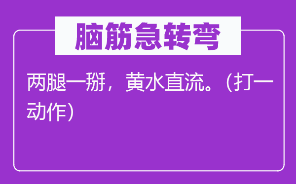 腦筋急轉(zhuǎn)彎：兩腿一掰，黃水直流。（打一動(dòng)作）