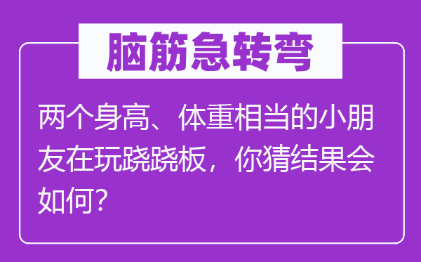腦筋急轉彎：兩個身高、體重相當?shù)男∨笥言谕孳E蹺板，你猜結果會如何？