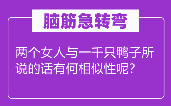 腦筋急轉(zhuǎn)彎：兩個女人與一千只鴨子所說的話有何相似性呢？