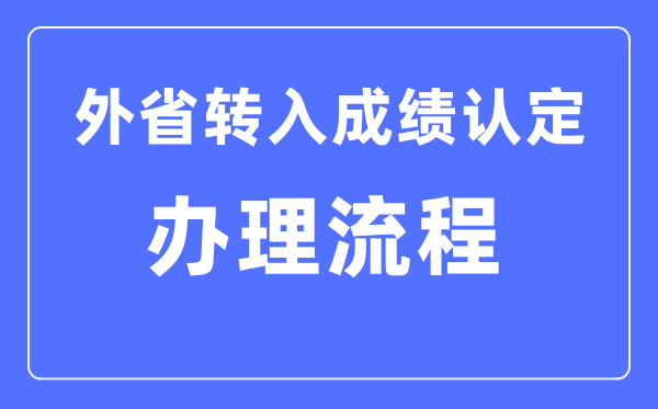 湖北省普高學業(yè)水平考試外省轉(zhuǎn)入成績認定辦理流程