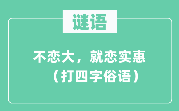 謎語(yǔ)：不戀大，就戀實(shí)惠 （打四字俗語(yǔ)）