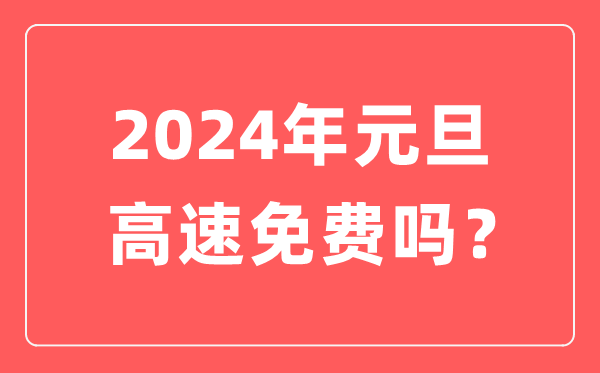 2024年元旦高速公路免費(fèi)嗎,元旦高速是不是要收費(fèi)