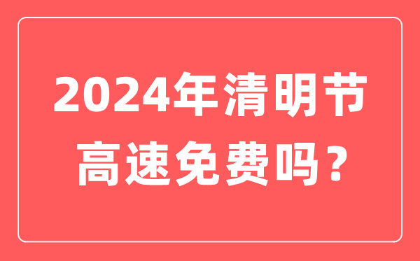 2024年清明節(jié)高速公路免費(fèi)時(shí)間,清明節(jié)高速免費(fèi)幾天