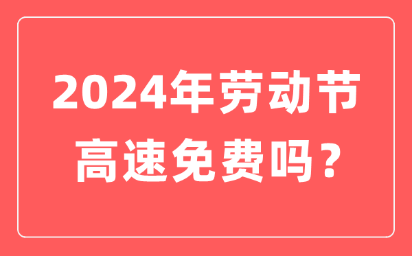 2024年勞動(dòng)節(jié)高速公路免費(fèi)嗎,勞動(dòng)節(jié)高速免費(fèi)幾天