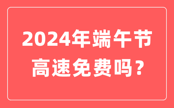 2024年端午節(jié)高速公路免費(fèi)嗎,為什么端午節(jié)高速不免費(fèi)？