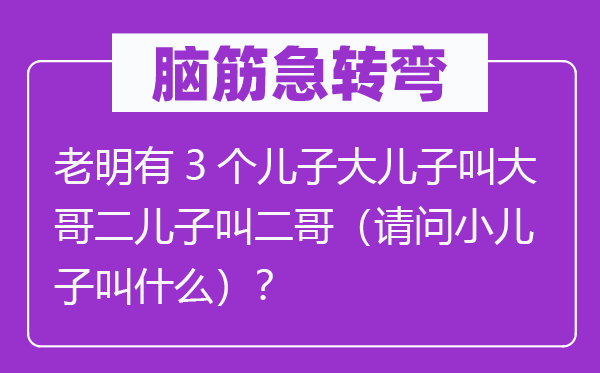 腦筋急轉(zhuǎn)彎：老明有3個(gè)兒子大兒子叫大哥二兒子叫二哥（請(qǐng)問(wèn)小兒子叫什么）？