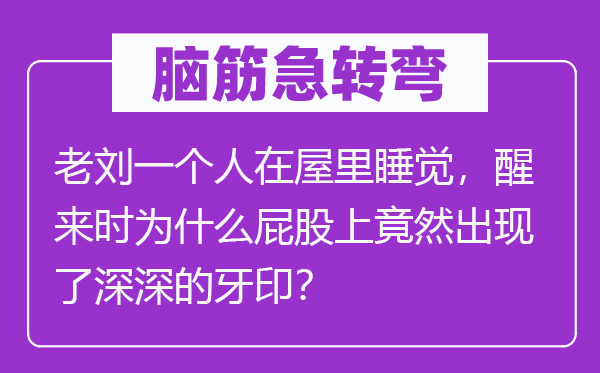 腦筋急轉彎：老劉一個人在屋里睡覺，醒來時為什么屁股上竟然出現(xiàn)了深深的牙??？