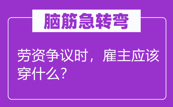 腦筋急轉(zhuǎn)彎：勞資爭議時，雇主應(yīng)該穿什么？
