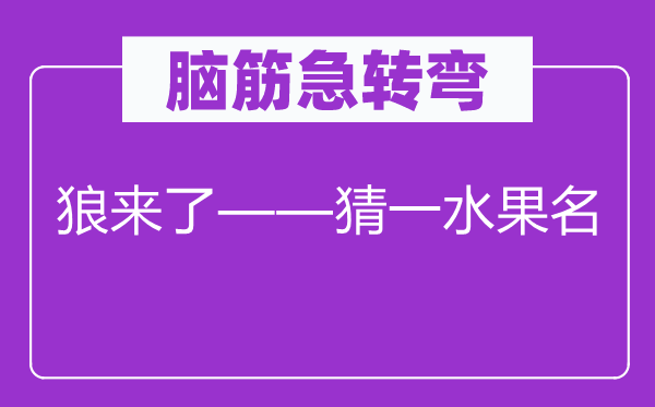 腦筋急轉(zhuǎn)彎：狼來了——猜一水果名