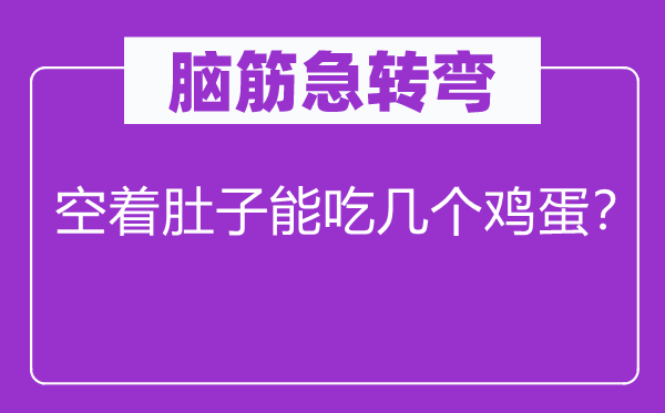 腦筋急轉(zhuǎn)彎：空著肚子能吃幾個(gè)雞蛋？