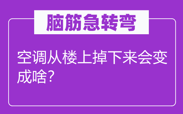 腦筋急轉(zhuǎn)彎：空調(diào)從樓上掉下來(lái)會(huì)變成啥？