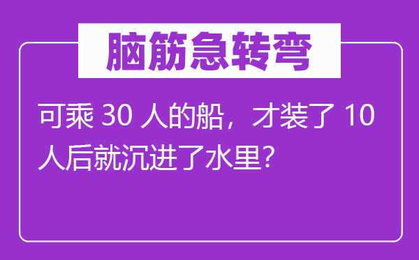 腦筋急轉彎：可乘30人的船，才裝了10人后就沉進了水里？