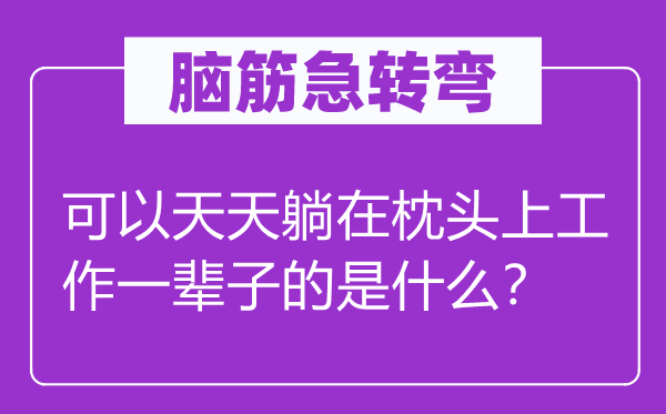 腦筋急轉(zhuǎn)彎：可以天天躺在枕頭上工作一輩子的是什么？