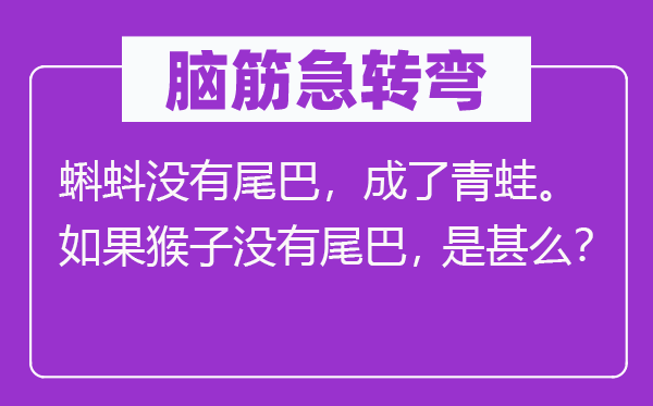 腦筋急轉(zhuǎn)彎：蝌蚪?jīng)]有尾巴，成了青蛙。如果猴子沒有尾巴，是甚么？