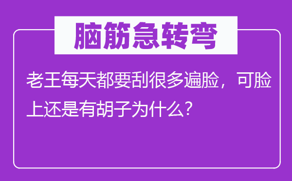 腦筋急轉(zhuǎn)彎：老王每天都要刮很多遍臉，可臉上還是有胡子為什么？