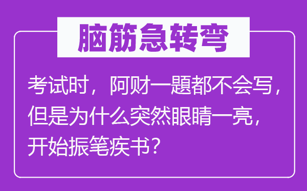 腦筋急轉(zhuǎn)彎：考試時，阿財一題都不會寫，但是為什么突然眼睛一亮，開始振筆疾書？